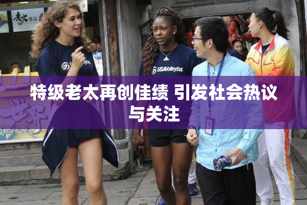 特级老太再创佳绩 引发社会热议与关注