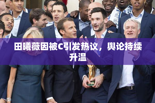 田曦薇因被C引发热议，舆论持续升温
