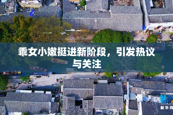 乖女小嫩挺进新阶段，引发热议与关注