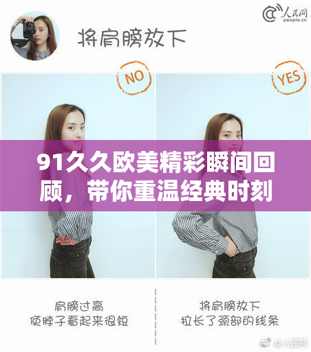 91久久欧美精彩瞬间回顾，带你重温经典时刻与热情。