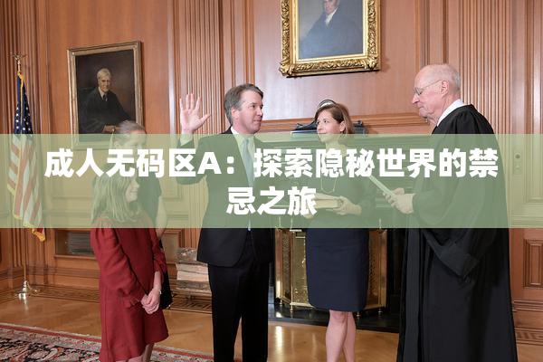 成人无码区A：探索隐秘世界的禁忌之旅