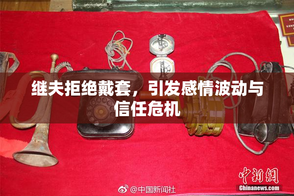 继夫拒绝戴套，引发感情波动与信任危机