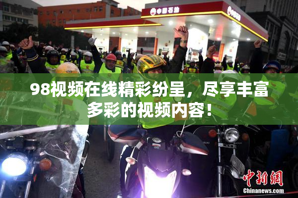 98视频在线精彩纷呈，尽享丰富多彩的视频内容！