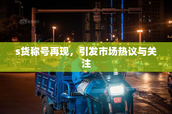 s货称号再现，引发市场热议与关注