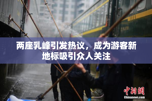 两座乳峰引发热议，成为游客新地标吸引众人关注
