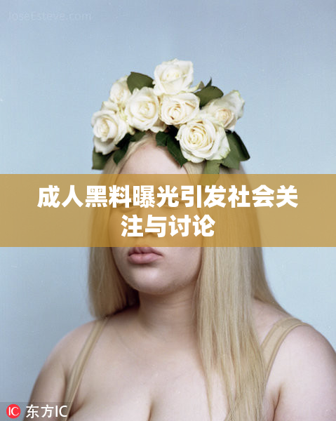 成人黑料曝光引发社会关注与讨论