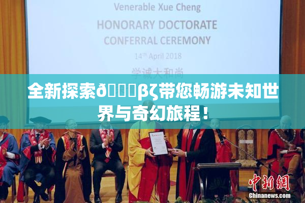 全新探索👙βζ带您畅游未知世界与奇幻旅程！