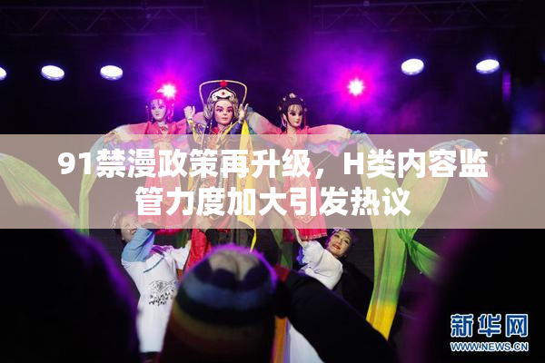 91禁漫政策再升级，H类内容监管力度加大引发热议
