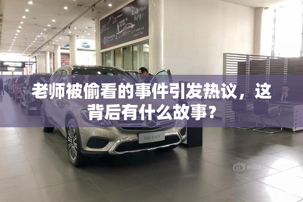 老师被偷看的事件引发热议，这背后有什么故事？