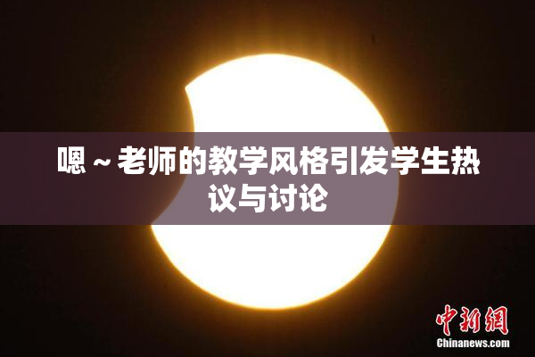 嗯～老师的教学风格引发学生热议与讨论