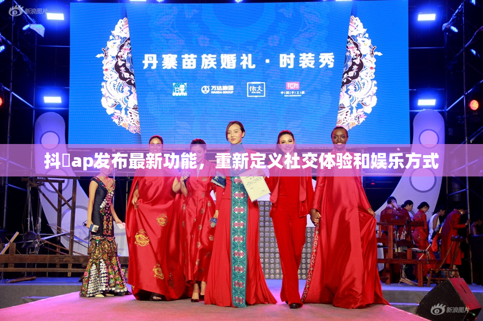 抖抈ap发布最新功能，重新定义社交体验和娱乐方式