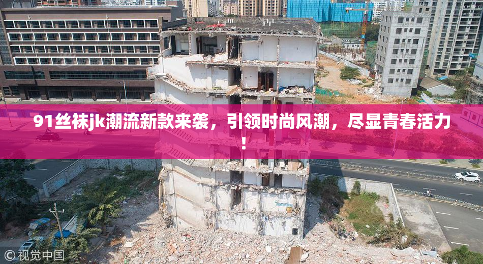 91丝袜jk潮流新款来袭，引领时尚风潮，尽显青春活力！