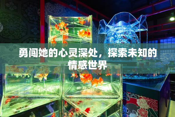 勇闯她的心灵深处，探索未知的情感世界