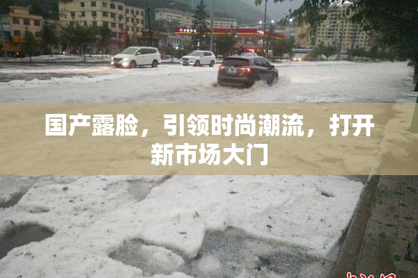 国产露脸，引领时尚潮流，打开新市场大门