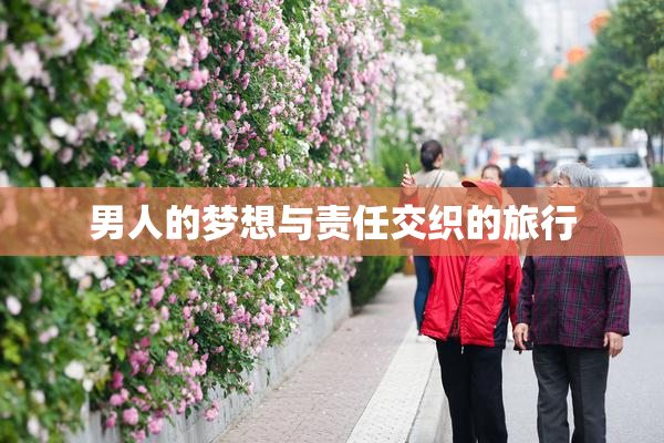 男人的梦想与责任交织的旅行