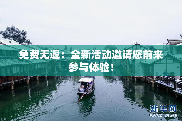 免费无遮：全新活动邀请您前来参与体验！