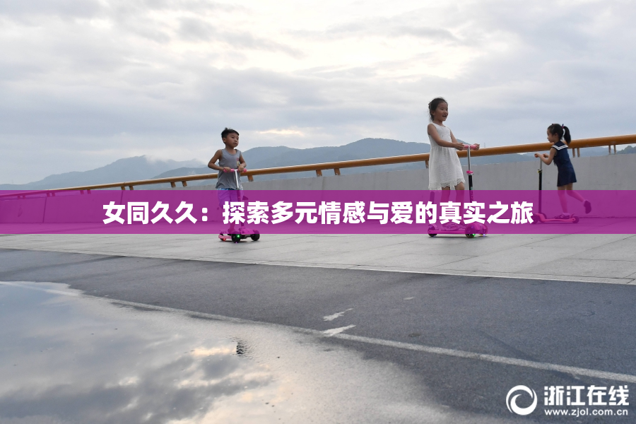 女同久久：探索多元情感与爱的真实之旅