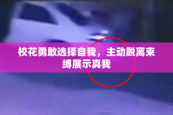 校花勇敢选择自我，主动脱离束缚展示真我