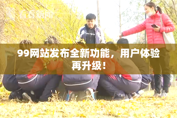 99网站发布全新功能，用户体验再升级！