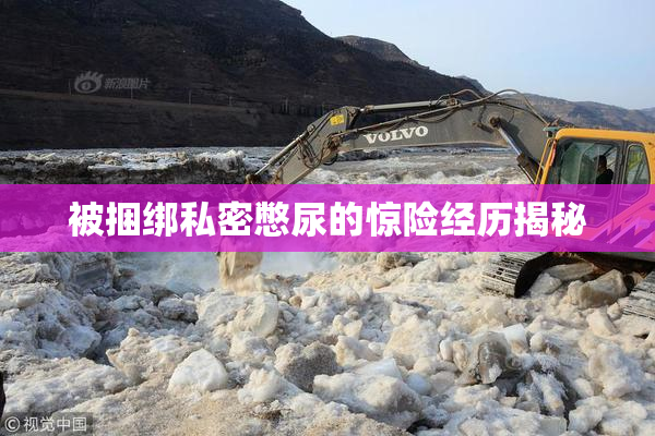 被捆绑私密憋尿的惊险经历揭秘