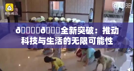 🔞‌🍌全新突破：推动科技与生活的无限可能性