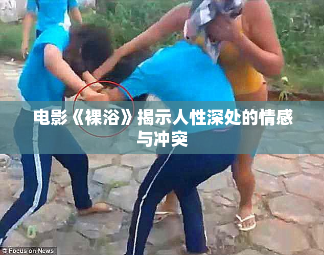 电影《裸浴》揭示人性深处的情感与冲突