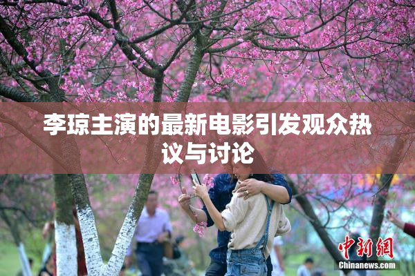 李琼主演的最新电影引发观众热议与讨论