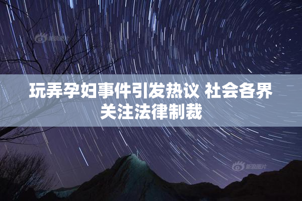 玩弄孕妇事件引发热议 社会各界关注法律制裁