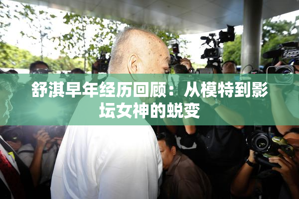 舒淇早年经历回顾：从模特到影坛女神的蜕变
