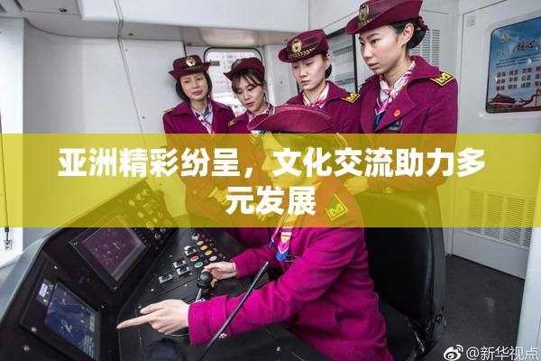亚洲精彩纷呈，文化交流助力多元发展