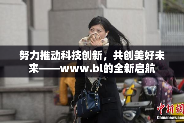 努力推动科技创新，共创美好未来——www.bl的全新启航