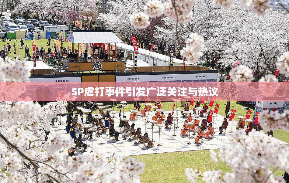 SP虐打事件引发广泛关注与热议