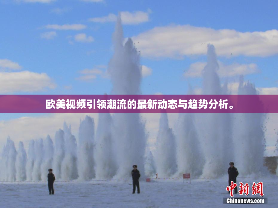 欧美视频引领潮流的最新动态与趋势分析。