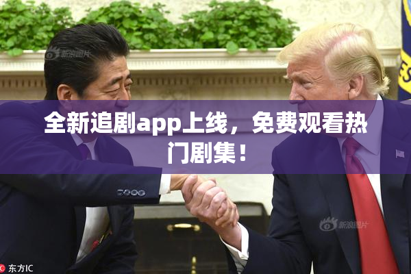 全新追剧app上线，免费观看热门剧集！