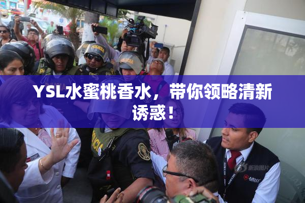 YSL水蜜桃香水，带你领略清新诱惑！