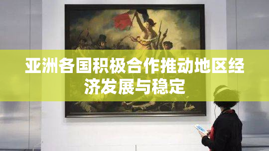 亚洲各国积极合作推动地区经济发展与稳定