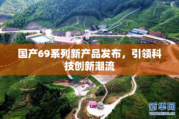 国产69系列新产品发布，引领科技创新潮流