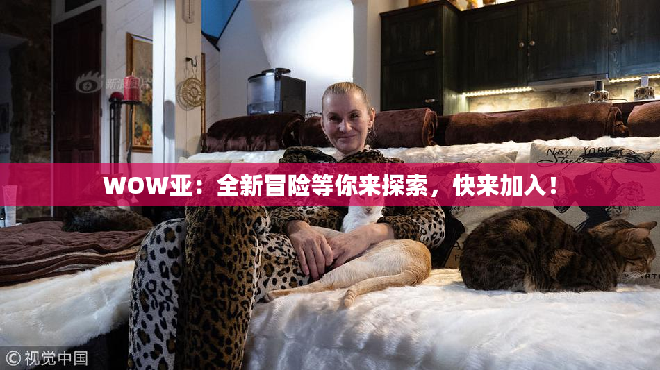 WOW亚：全新冒险等你来探索，快来加入！