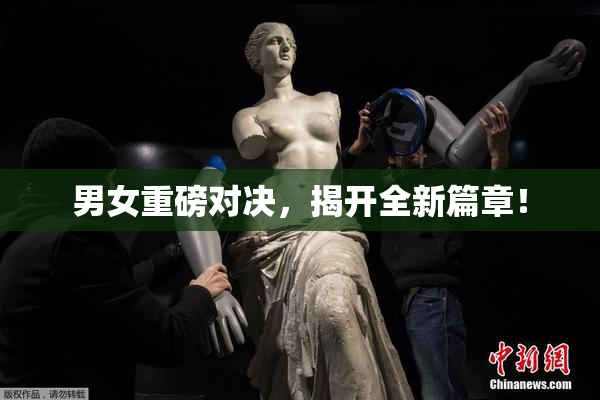 男女重磅对决，揭开全新篇章！
