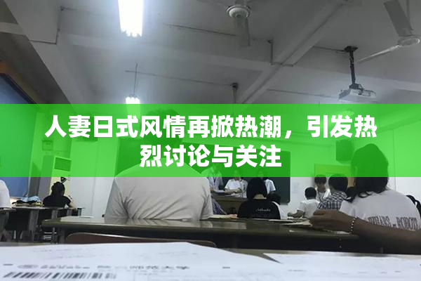 人妻日式风情再掀热潮，引发热烈讨论与关注