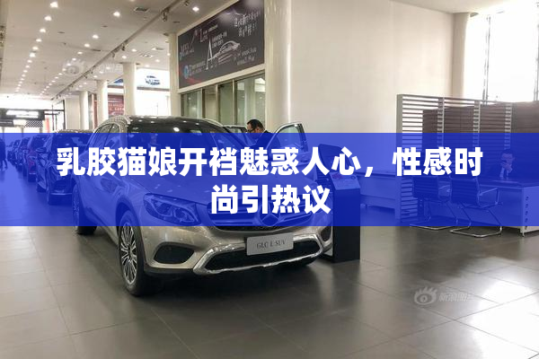 乳胶猫娘开裆魅惑人心，性感时尚引热议