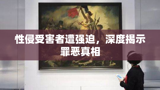 性侵受害者遭强迫，深度揭示罪恶真相