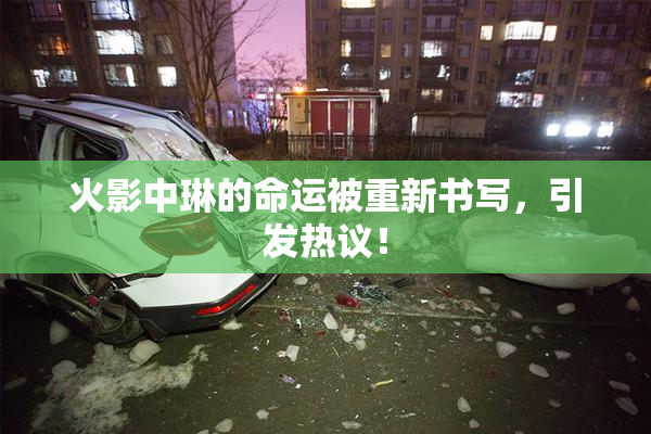 火影中琳的命运被重新书写，引发热议！