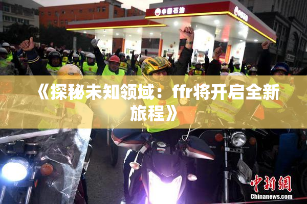《探秘未知领域：ffr将开启全新旅程》