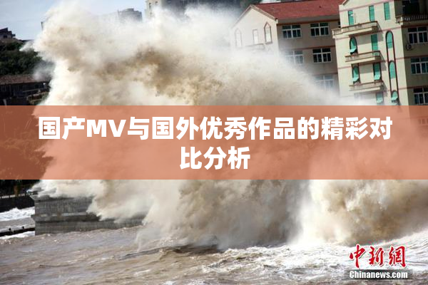 国产MV与国外优秀作品的精彩对比分析