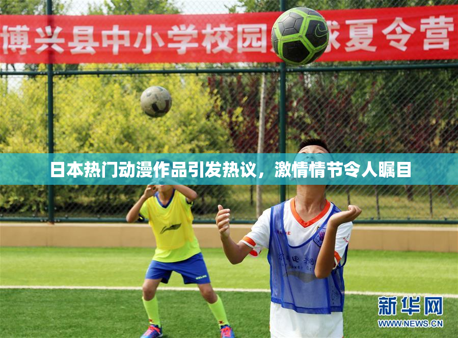 日本热门动漫作品引发热议，激情情节令人瞩目