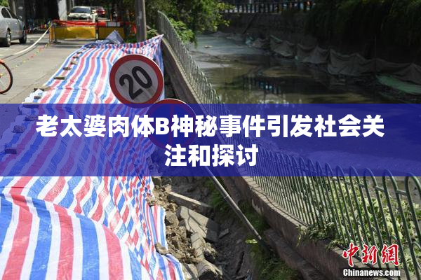 老太婆肉体B神秘事件引发社会关注和探讨