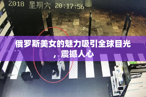 俄罗斯美女的魅力吸引全球目光，震撼人心