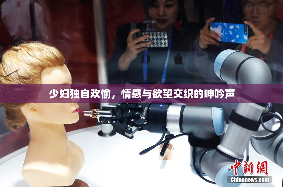少妇独自欢愉，情感与欲望交织的呻吟声
