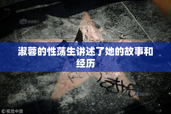 淑蓉的性荡生讲述了她的故事和经历